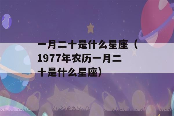 一月二十是什么星座（1977年农历一月二十是什么星座）