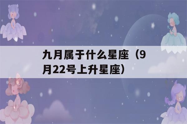 九月属于什么星座（9月22号上升星座）