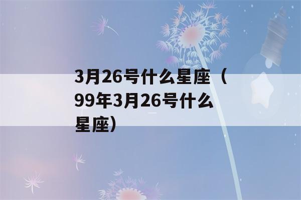 3月26号什么星座（99年3月26号什么星座）