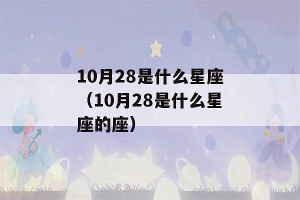 10月28是什么星座（10月28是什么星座的座）