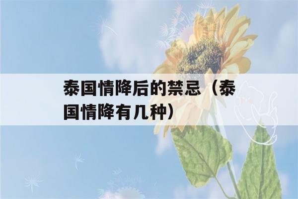 泰国情降后的禁忌（泰国情降有几种）