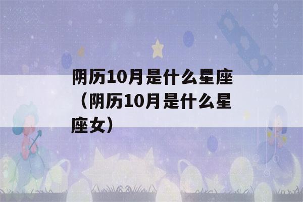 阴历10月是什么星座（阴历10月是什么星座女）