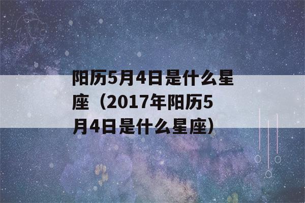 阳历5月4日是什么星座（2017年阳历5月4日是什么星座）