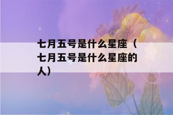 七月五号是什么星座（七月五号是什么星座的人）