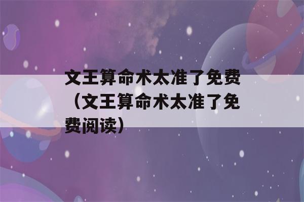 文王看八字术太准了免费（文王看八字术太准了免费阅读）