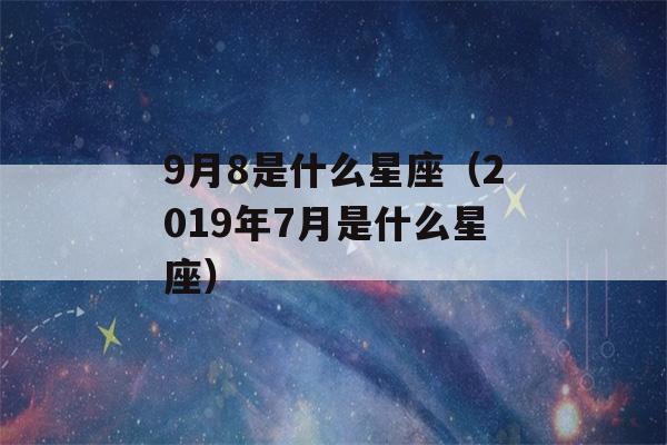 9月8是什么星座（2019年7月是什么星座）