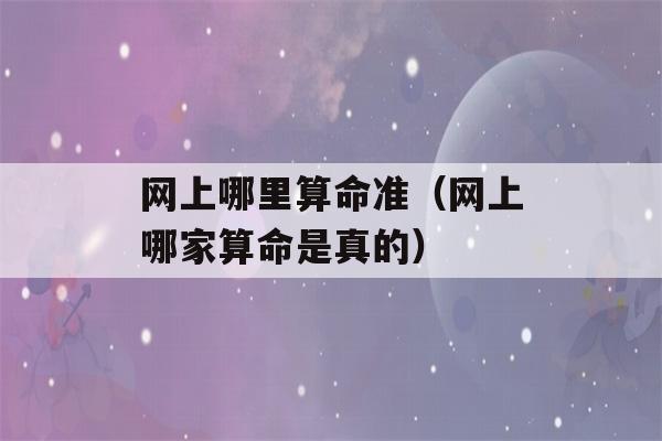 网上哪里看八字准（网上哪家看八字是真的）