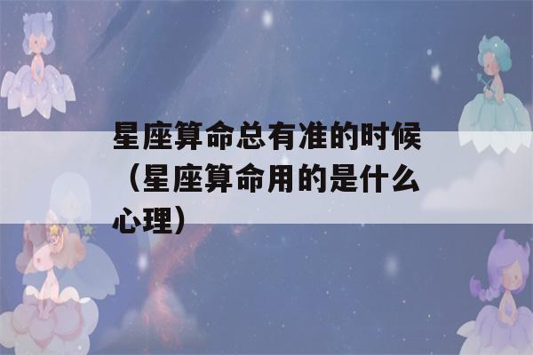 星座看八字总有准的时候（星座看八字用的是什么心理）