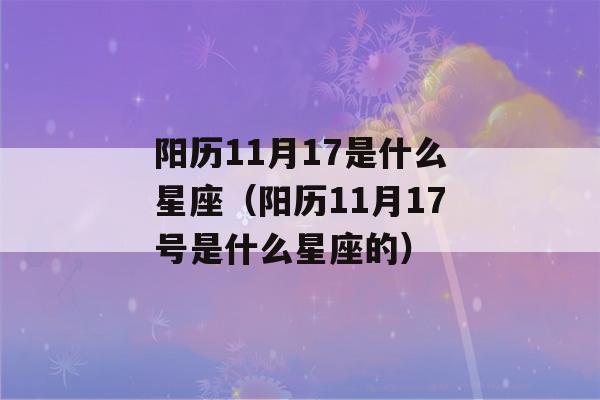 阳历11月17是什么星座（阳历11月17号是什么星座的）