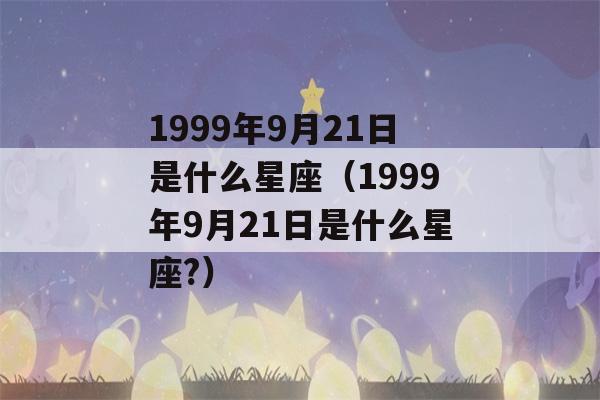 1999年9月21日是什么星座（1999年9月21日是什么星座?）