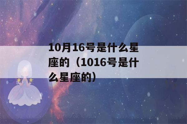 10月16号是什么星座的（1016号是什么星座的）