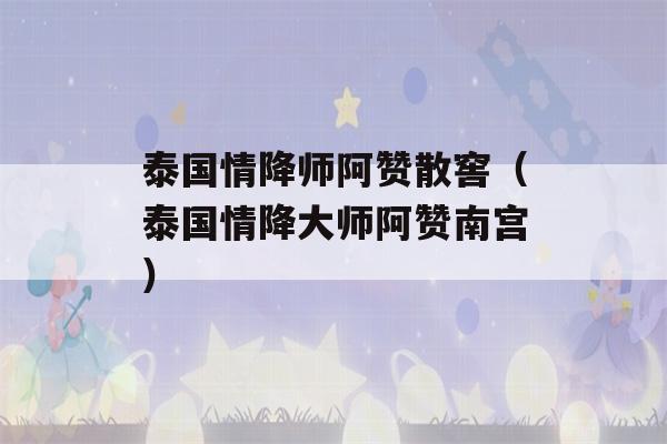 泰国情降师阿赞散窖（泰国情降大师阿赞南宫）