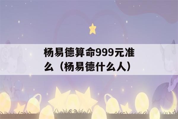 杨易德看八字999元准么（杨易德什么人）