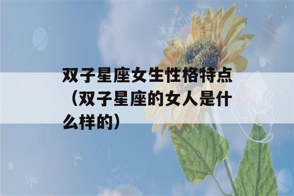 双子星座女生性格特点（双子星座的女人是什么样的）