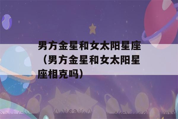 男方金星和女太阳星座（男方金星和女太阳星座相克吗）