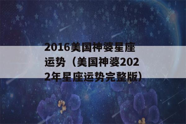 2016美国神婆星座运势（美国神婆2022年星座运势完整版）