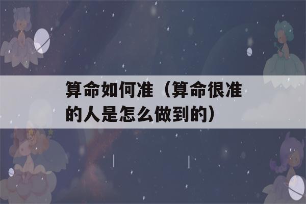 看八字如何准（看八字很准的人是怎么做到的）