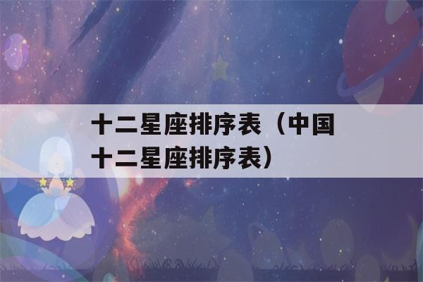 十二星座排序表（中国十二星座排序表）