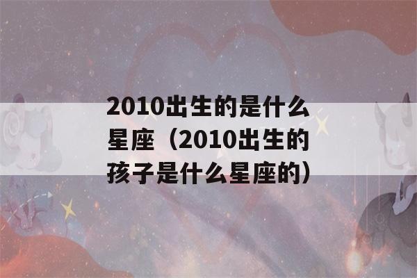 2010出生的是什么星座（2010出生的孩子是什么星座的）