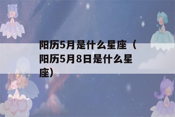 阳历5月是什么星座（阳历5月8日是什么星座）