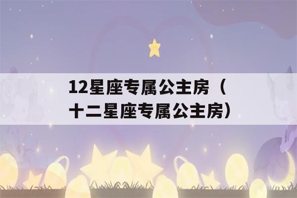 12星座专属公主房（十二星座专属公主房）