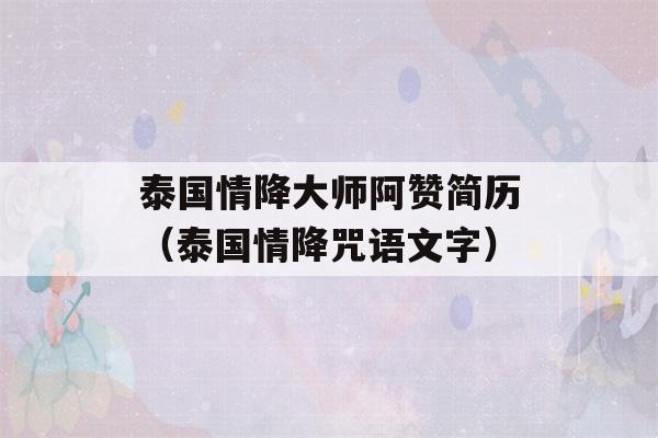 泰国情降大师阿赞简历（泰国情降咒语文字）