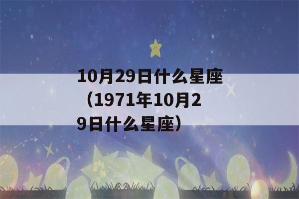 10月29日什么星座（1971年10月29日什么星座）