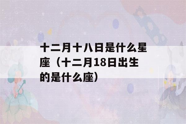 十二月十八日是什么星座（十二月18日出生的是什么座）