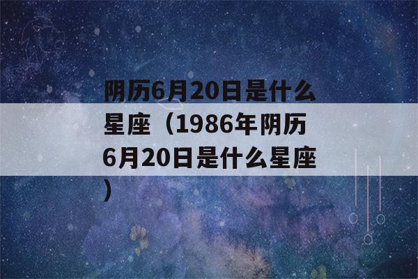 阴历6月20日是什么星座（1986年阴历6月20日是什么星座）