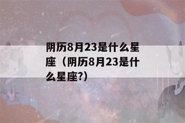 阴历8月23是什么星座（阴历8月23是什么星座?）