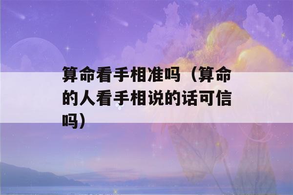 看八字看手相准吗（看八字的人看手相说的话可信吗）