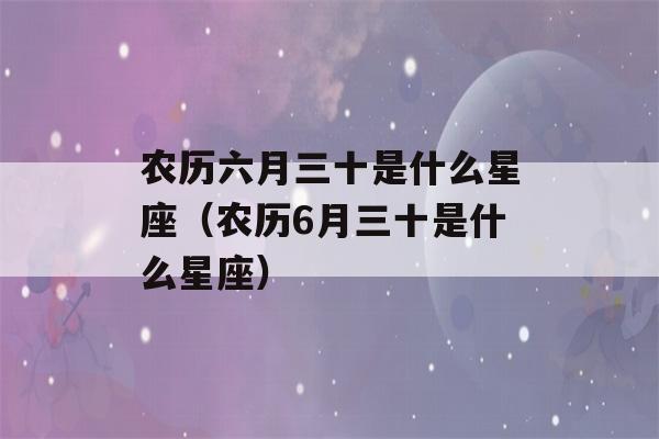 农历六月三十是什么星座（农历6月三十是什么星座）