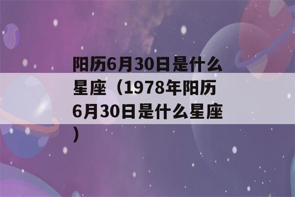 阳历6月30日是什么星座（1978年阳历6月30日是什么星座）