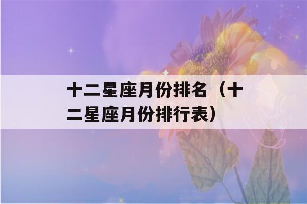 十二星座月份排名（十二星座月份排行表）