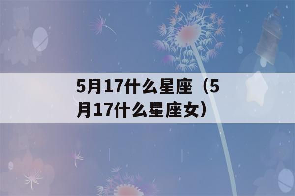 5月17什么星座（5月17什么星座女）