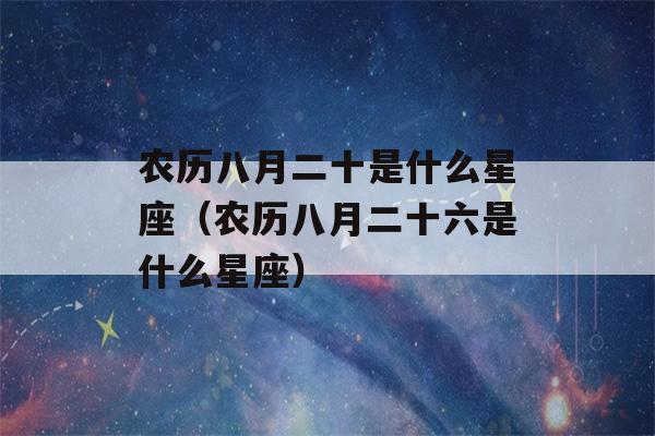 农历八月二十是什么星座（农历八月二十六是什么星座）