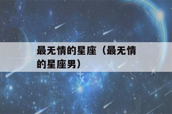 最无情的星座（最无情的星座男）