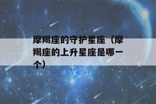 摩羯座的守护星座（摩羯座的上升星座是哪一个）