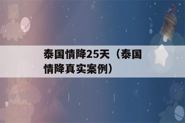 泰国情降25天（泰国情降真实案例）