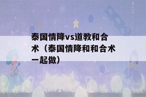 泰国情降vs道教和合术（泰国情降和和合术一起做）