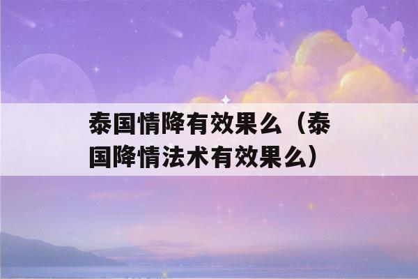 泰国情降有效果么（泰国降情法术有效果么）