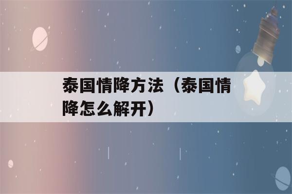 泰国情降方法（泰国情降怎么解开）