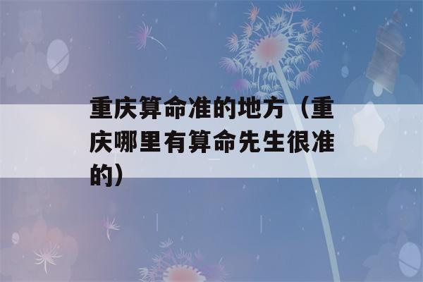 重庆看八字准的地方（重庆哪里有看八字先生很准的）