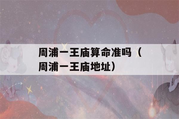 周浦一王庙看八字准吗（周浦一王庙地址）