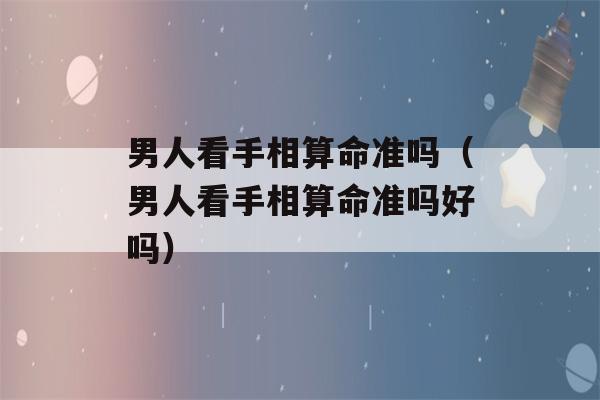 男人看手相看八字准吗（男人看手相看八字准吗好吗）