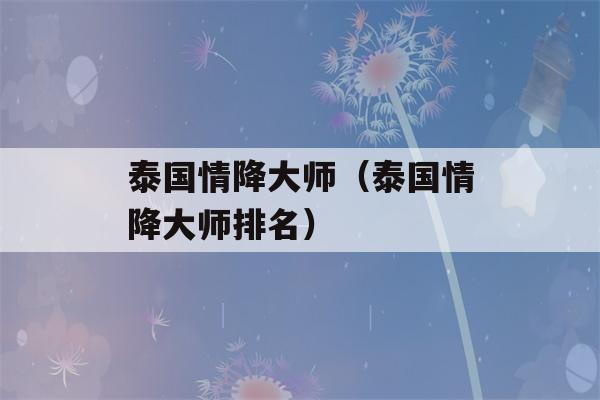 泰国情降大师（泰国情降大师排名）