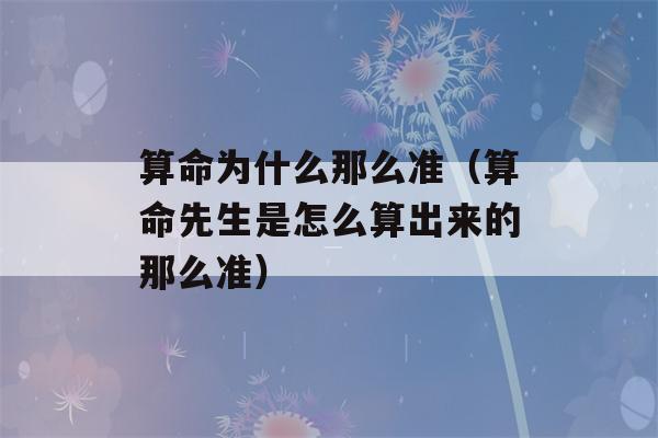 看八字为什么那么准（看八字先生是怎么算出来的那么准）