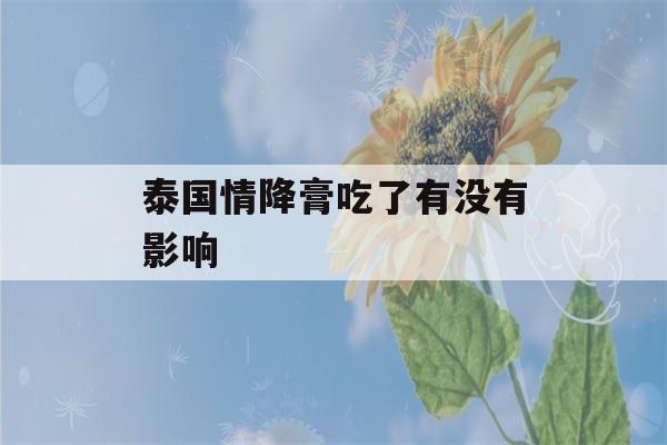 泰国情降膏吃了有没有影响