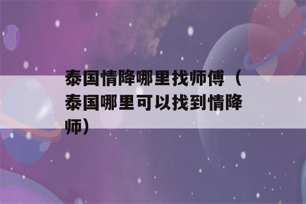 泰国情降哪里找师傅（泰国哪里可以找到情降师）