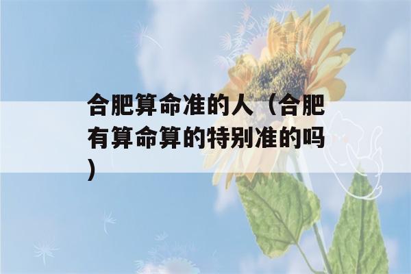 合肥看八字准的人（合肥有看八字算的特别准的吗）